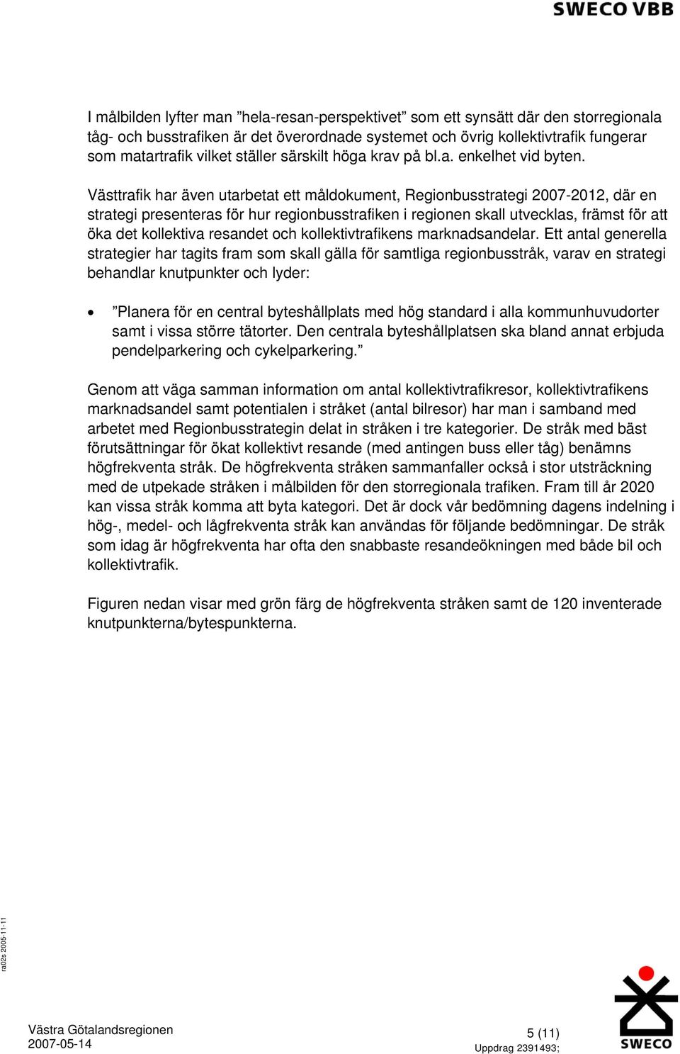 Västtrafik har även utarbetat ett måldokument, Regionbusstrategi 2007-2012, där en strategi presenteras för hur regionbusstrafiken i regionen skall utvecklas, främst för att öka det kollektiva