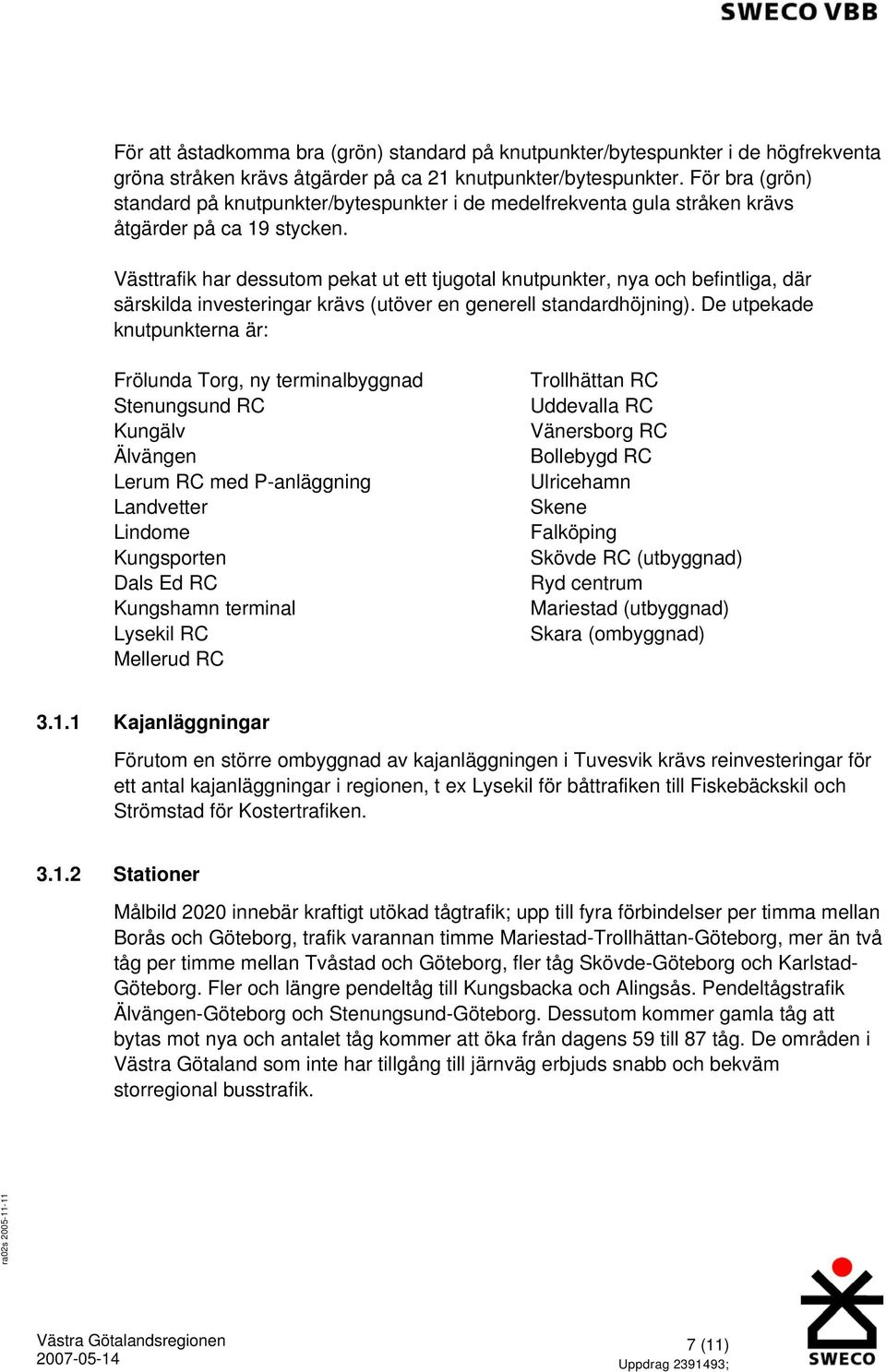 Västtrafik har dessutom pekat ut ett tjugotal knutpunkter, nya och befintliga, där särskilda investeringar krävs (utöver en generell standardhöjning).