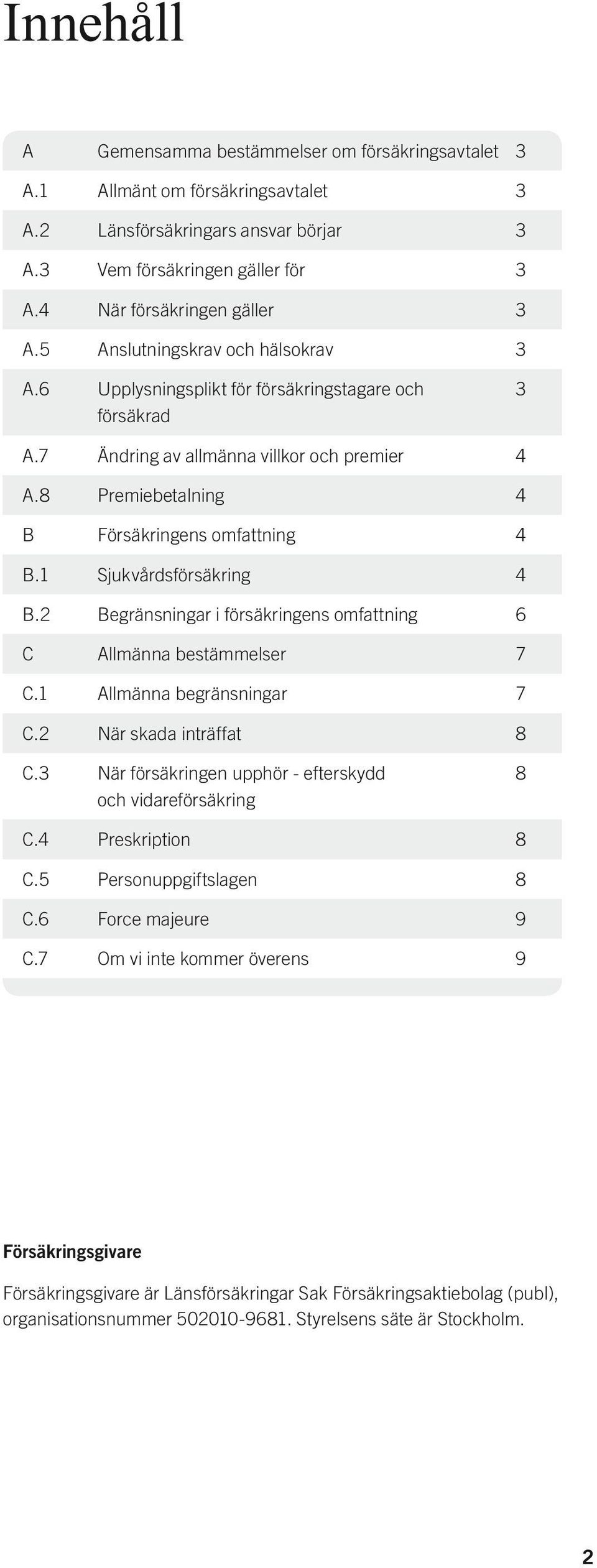 1 Sjukvårdsförsäkring 4 B.2 Begränsningar i försäkringens omfattning 6 C Allmänna bestämmelser 7 C.1 Allmänna begränsningar 7 C.2 När skada inträffat 8 C.