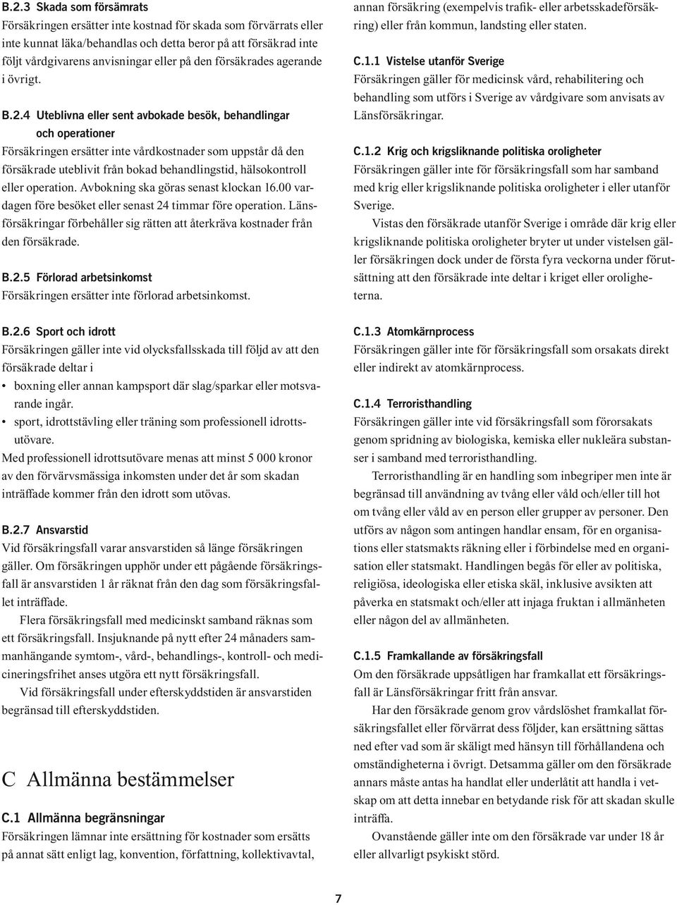 4 Uteblivna eller sent avbokade besök, behandlingar och operationer Försäkringen ersätter inte vårdkostnader som uppstår då den försäkrade uteblivit från bokad behandlingstid, hälsokontroll eller