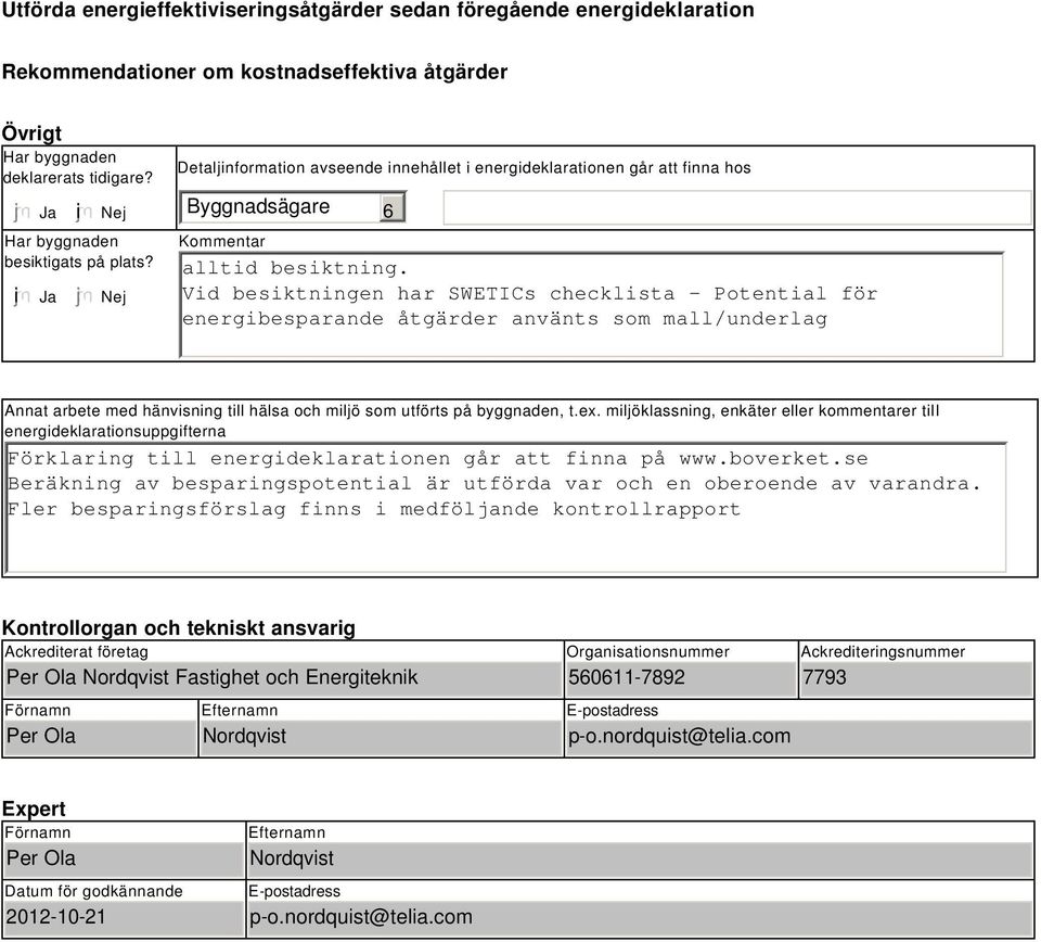 Vid besiktningen har SWETICs checklista - Potential för energibesparande åtgärder använts som mall/underlag Annat arbete med hänvisning till hälsa och miljö som utförts på byggnaden, t.ex.