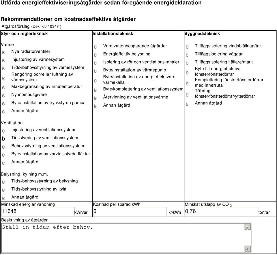 värmesystem Maxbegränsning av innetemperatur Ny inomhusgivare Byte/installation av tryckstyrda pumpar Varmvattenbesparande åtgärder Energieffektiv belysning Isolering av rör och ventilationskanaler