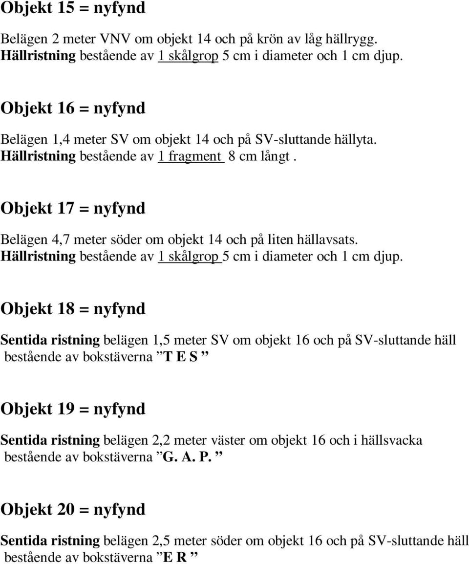 Objekt 17 = nyfynd Belägen 4,7 meter söder om objekt 14 och på liten hällavsats. Hällristning bestående av 1 skålgrop 5 cm i diameter och 1 cm djup.