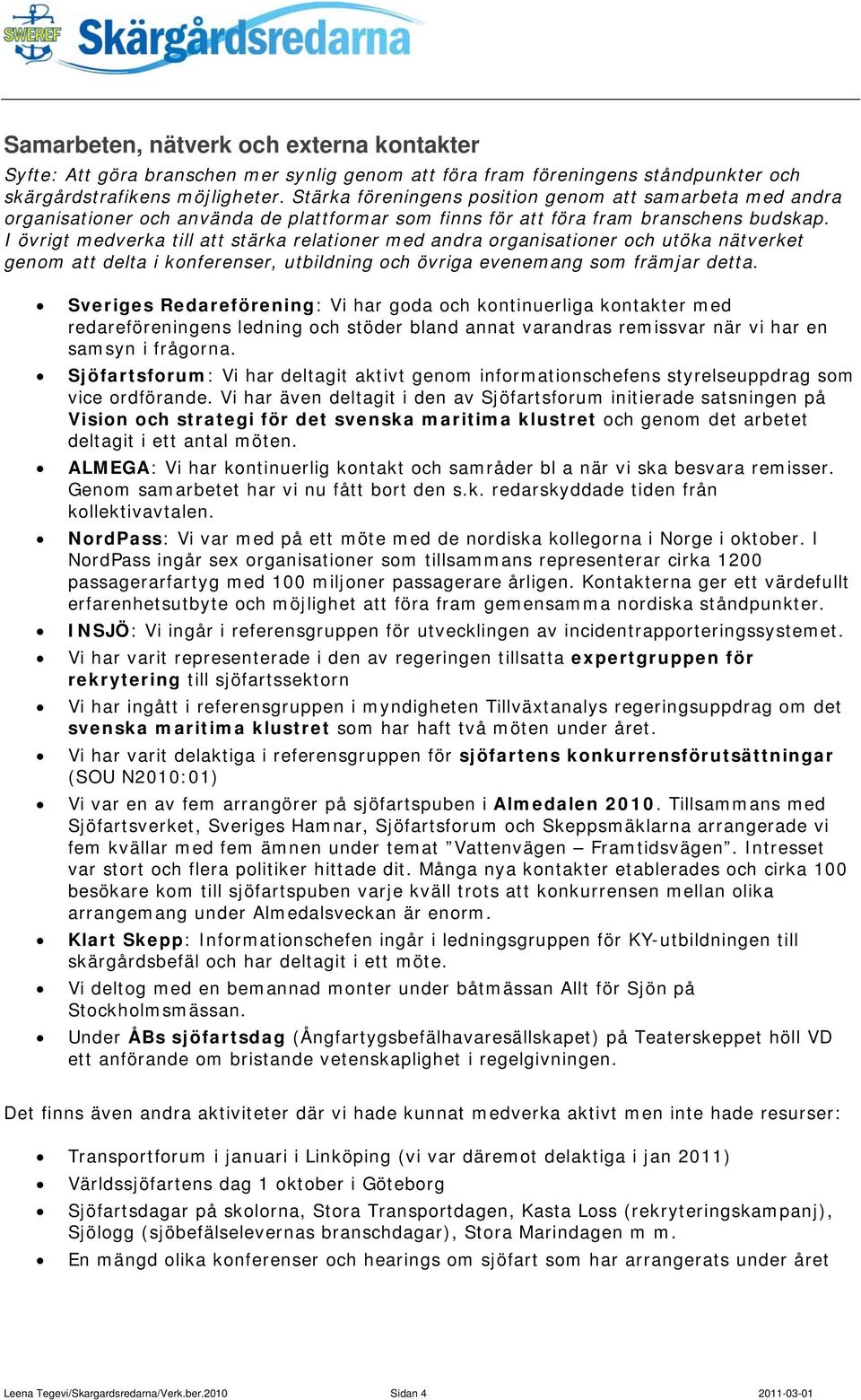 I övrigt medverka till att stärka relationer med andra organisationer och utöka nätverket genom att delta i konferenser, utbildning och övriga evenemang som främjar detta.