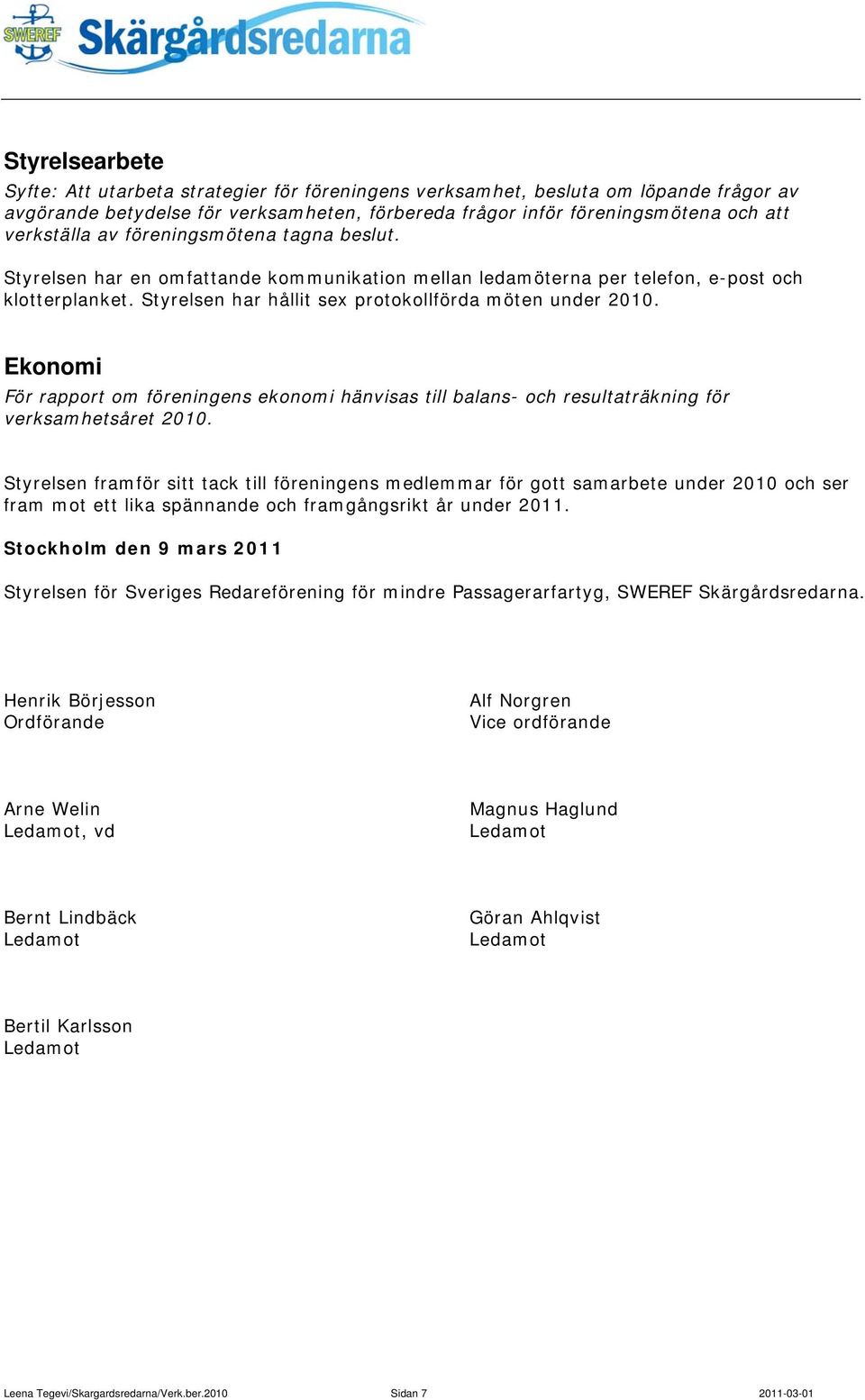 Ekonomi För rapport om föreningens ekonomi hänvisas till balans- och resultaträkning för verksamhetsåret 2010.