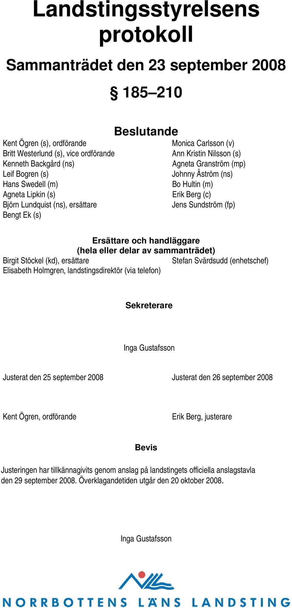 Sundström (fp) Ersättare och handläggare (hela eller delar av sammanträdet) Birgit Stöckel (kd), ersättare Stefan Svärdsudd (enhetschef) Elisabeth Holmgren, landstingsdirektör (via telefon)