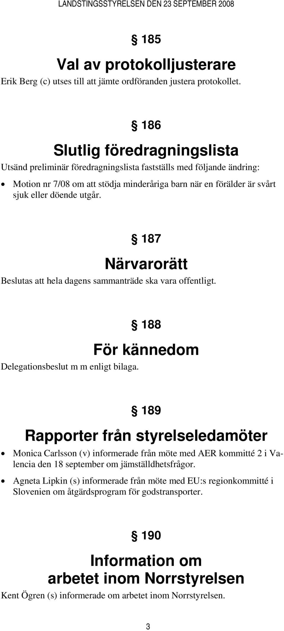 187 Närvarorätt Beslutas att hela dagens sammanträde ska vara offentligt. 188 För kännedom Delegationsbeslut m m enligt bilaga.