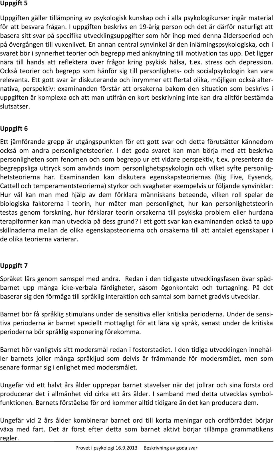 En annan central synvinkel är den inlärningspsykologiska, och i svaret bör i synnerhet teorier och begrepp med anknytning till motivation tas upp.