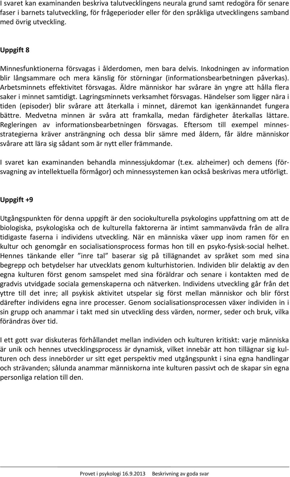 Arbetsminnets effektivitet försvagas. Äldre människor har svårare än yngre att hålla flera saker i minnet samtidigt. Lagringsminnets verksamhet försvagas.