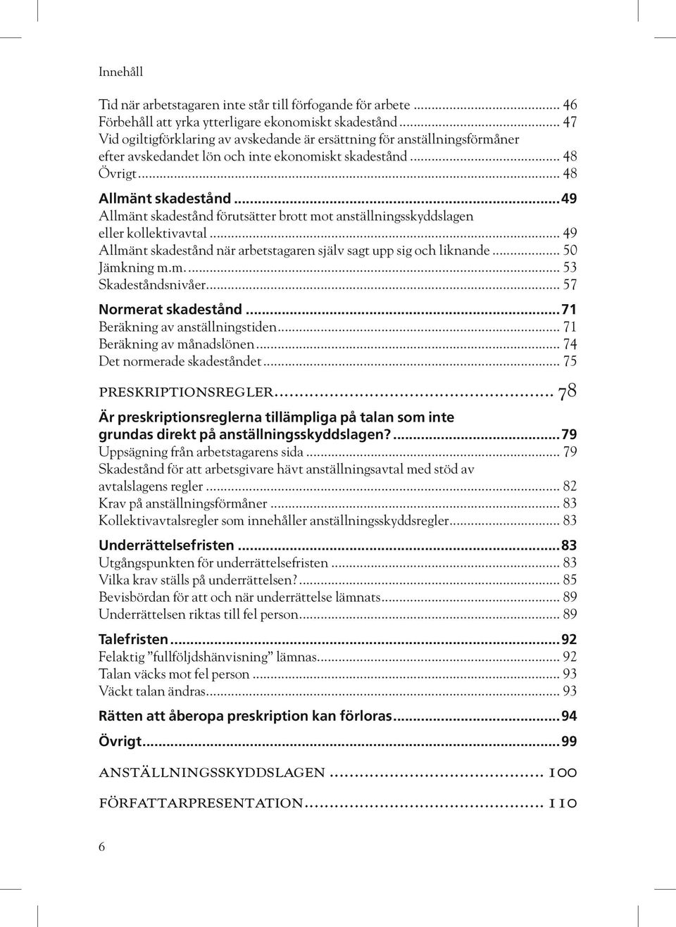 Allmänt skadestånd när arbetstagaren själv sagt upp sig och liknande 50 Jämkning m.m. 53 Skadeståndsnivåer 57 Normerat skadestånd 71 Beräkning av anställningstiden 71 Beräkning av månadslönen 74 Det