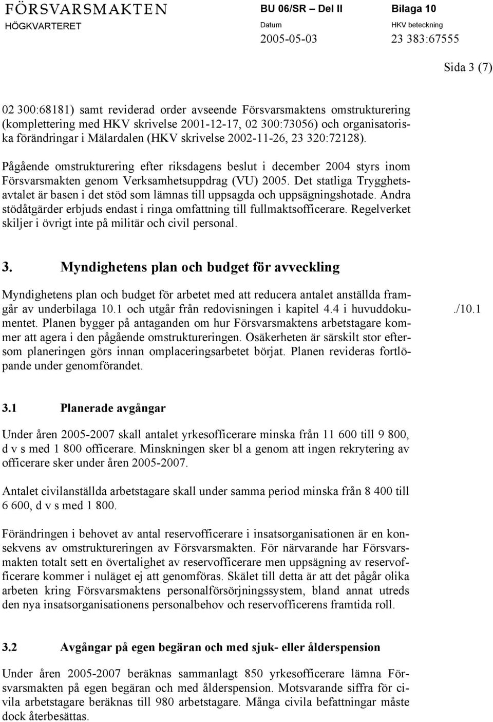 Det statliga Trygghetsavtalet är basen i det stöd som lämnas till uppsagda och uppsägningshotade. Andra stödåtgärder erbjuds endast i ringa omfattning till fullmaktsofficerare.