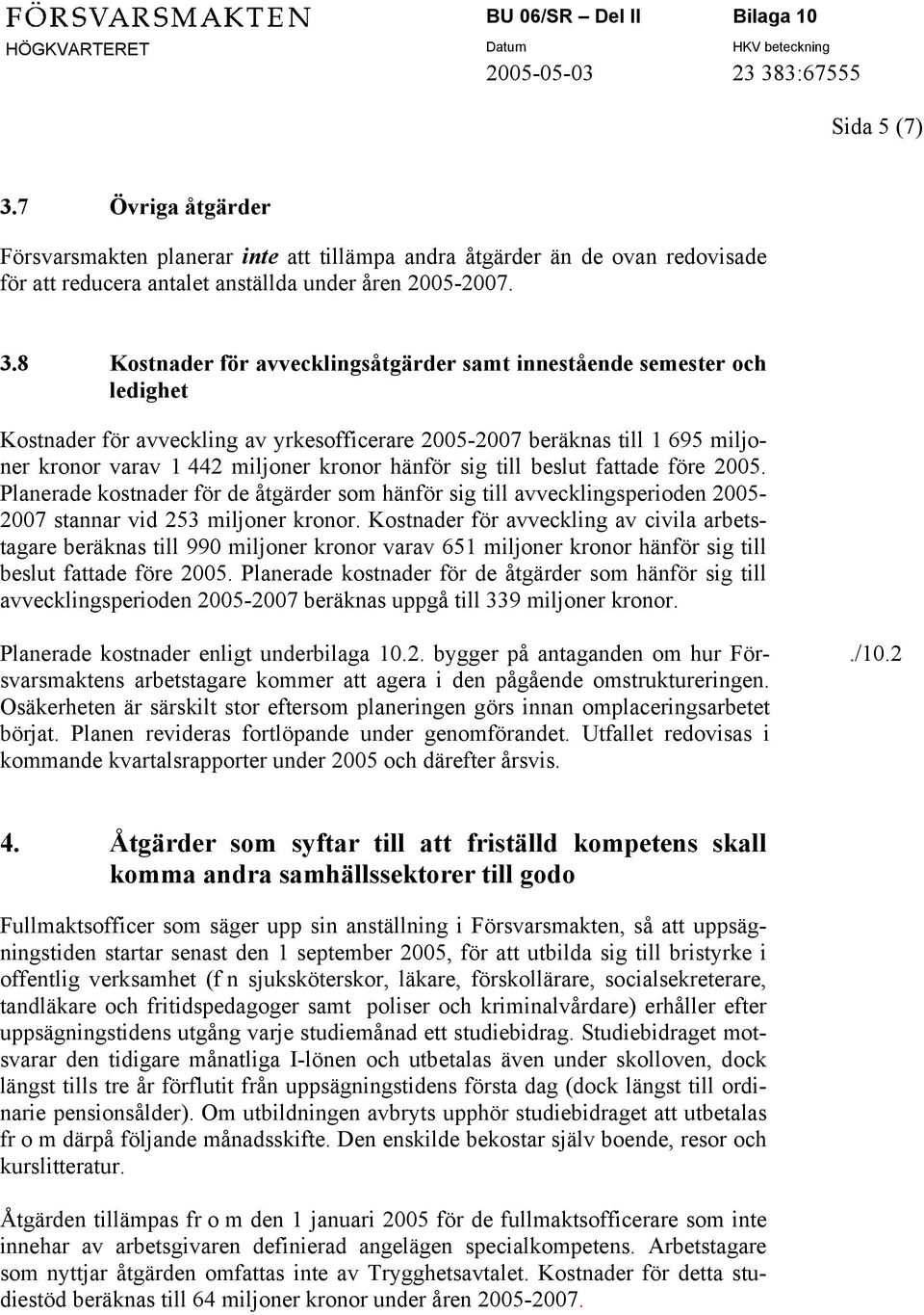 8 Kostnader för avvecklingsåtgärder samt innestående semester och ledighet Kostnader för avveckling av yrkesofficerare 2005-2007 beräknas till 1 695 miljoner kronor varav 1 442 miljoner kronor hänför