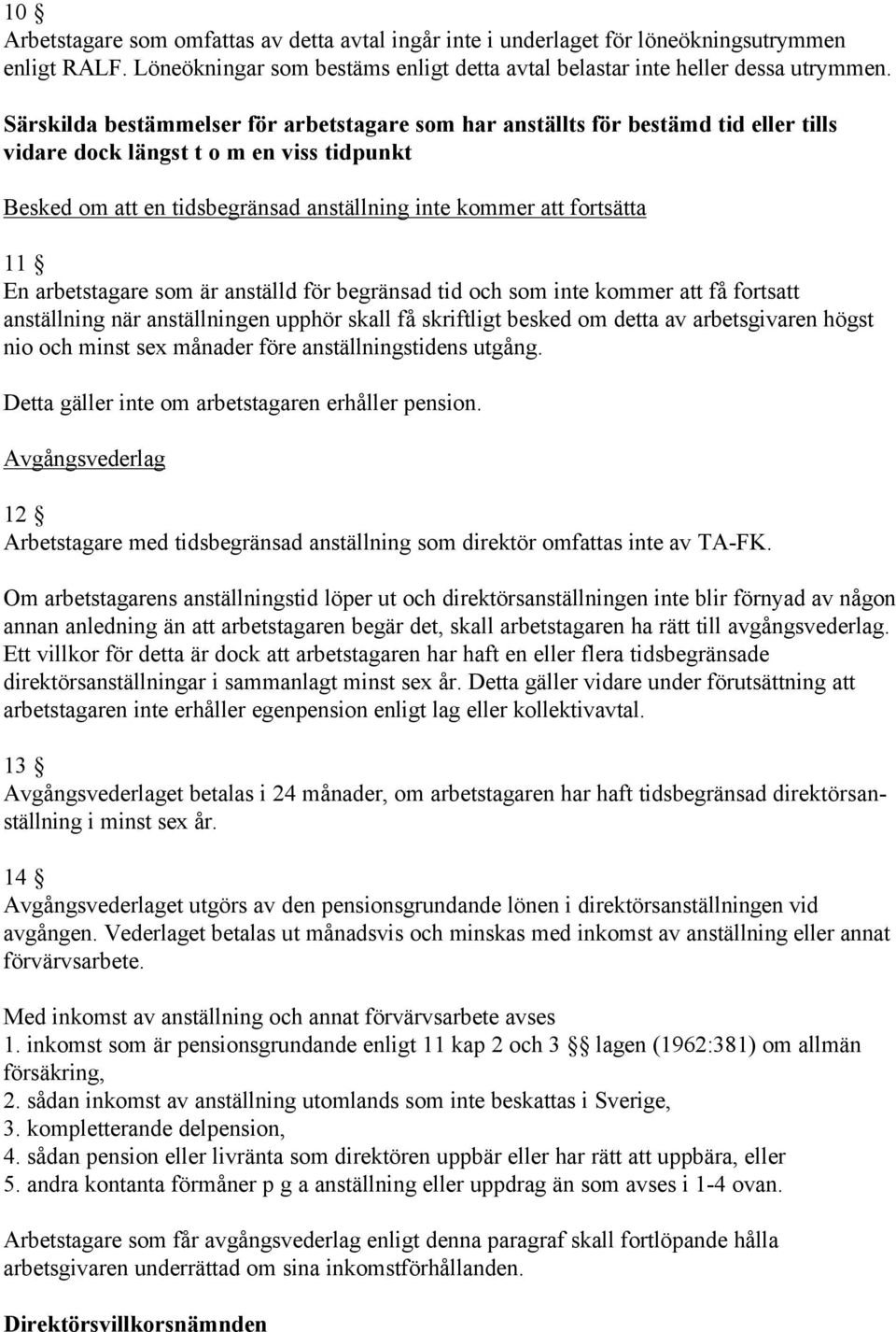 En arbetstagare som är anställd för begränsad tid och som inte kommer att få fortsatt anställning när anställningen upphör skall få skriftligt besked om detta av arbetsgivaren högst nio och minst sex