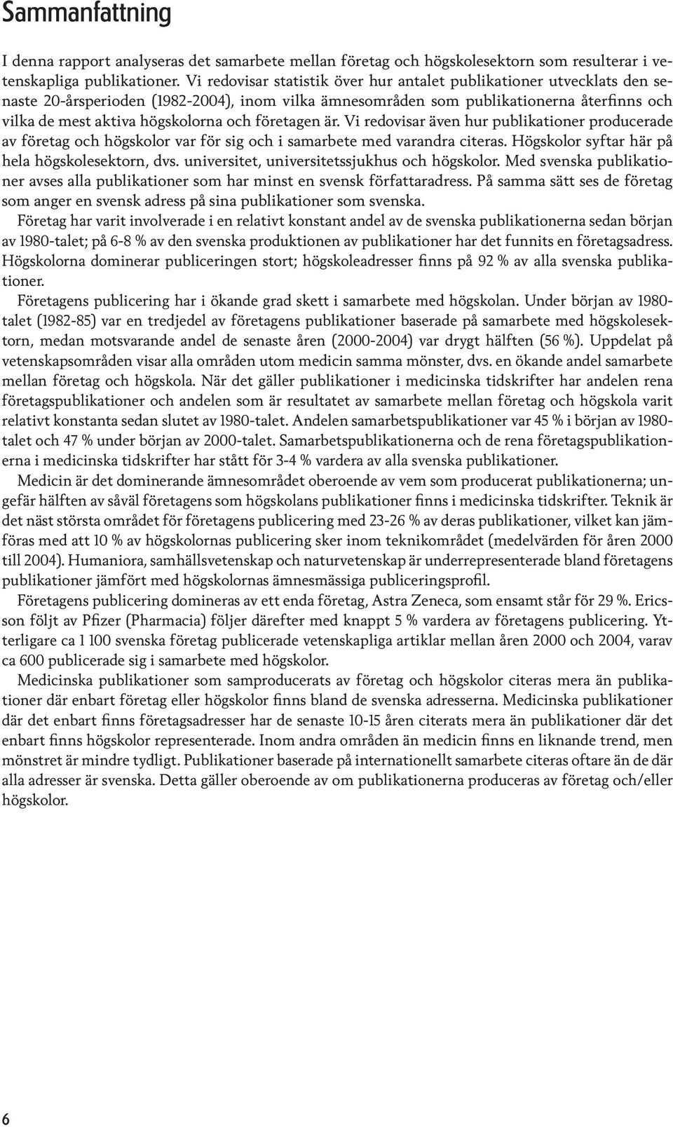 företagen är. Vi redovisar även hur publikationer producerade av företag och högskolor var för sig och i samarbete med varandra citeras. Högskolor syftar här på hela högskolesektorn, dvs.