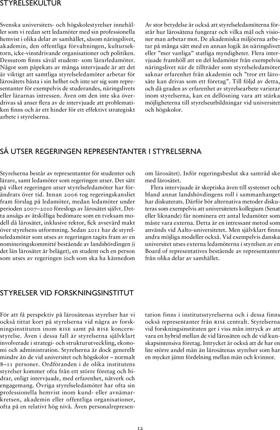 Något som påpekats av många intervjuade är att det är viktigt att samtliga styrelseledamöter arbetar för lärosätets bästa i sin helhet och inte ser sig som representanter för exempelvis de