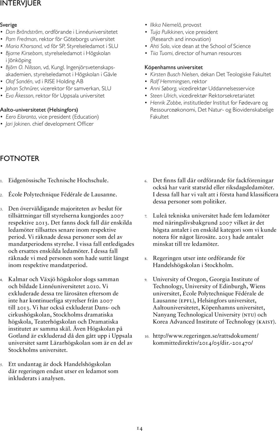 Ingenjörsvetenskapsakademien, styrelseledamot i Högskolan i Gävle Olof Sandén, vd i RISE Holding AB Johan Schnürer, vicerektor för samverkan, SLU Eva Åkesson, rektor för Uppsala universitet