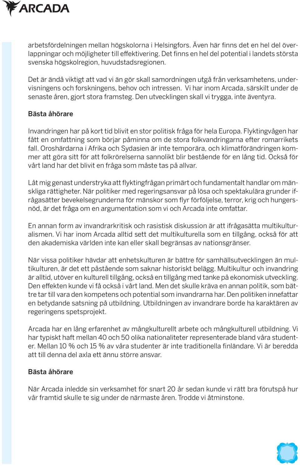 Det är ändå viktigt att vad vi än gör skall samordningen utgå från verksamhetens, undervisningens och forskningens, behov och intressen.