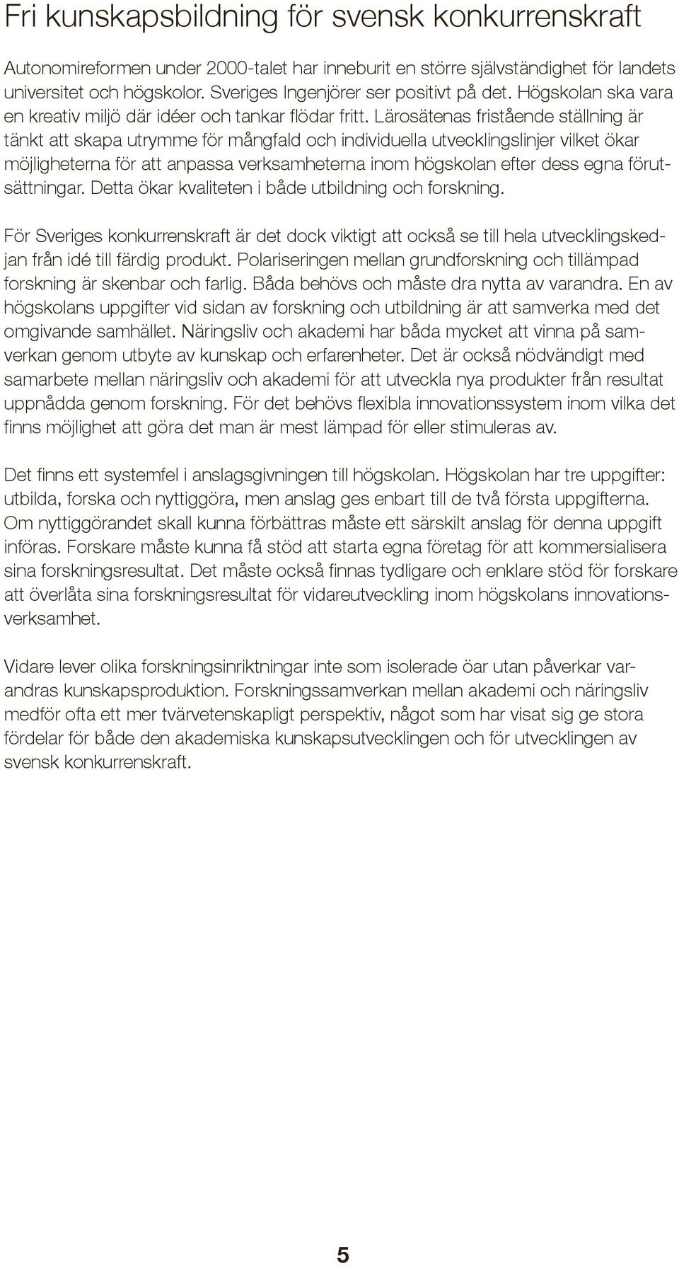 Lärosätenas fristående ställning är tänkt att skapa utrymme för mångfald och individuella utvecklingslinjer vilket ökar möjligheterna för att anpassa verksamheterna inom högskolan efter dess egna