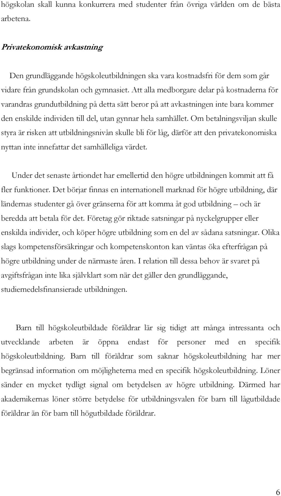 Att alla medborgare delar på kostnaderna för varandras grundutbildning på detta sätt beror på att avkastningen inte bara kommer den enskilde individen till del, utan gynnar hela samhället.