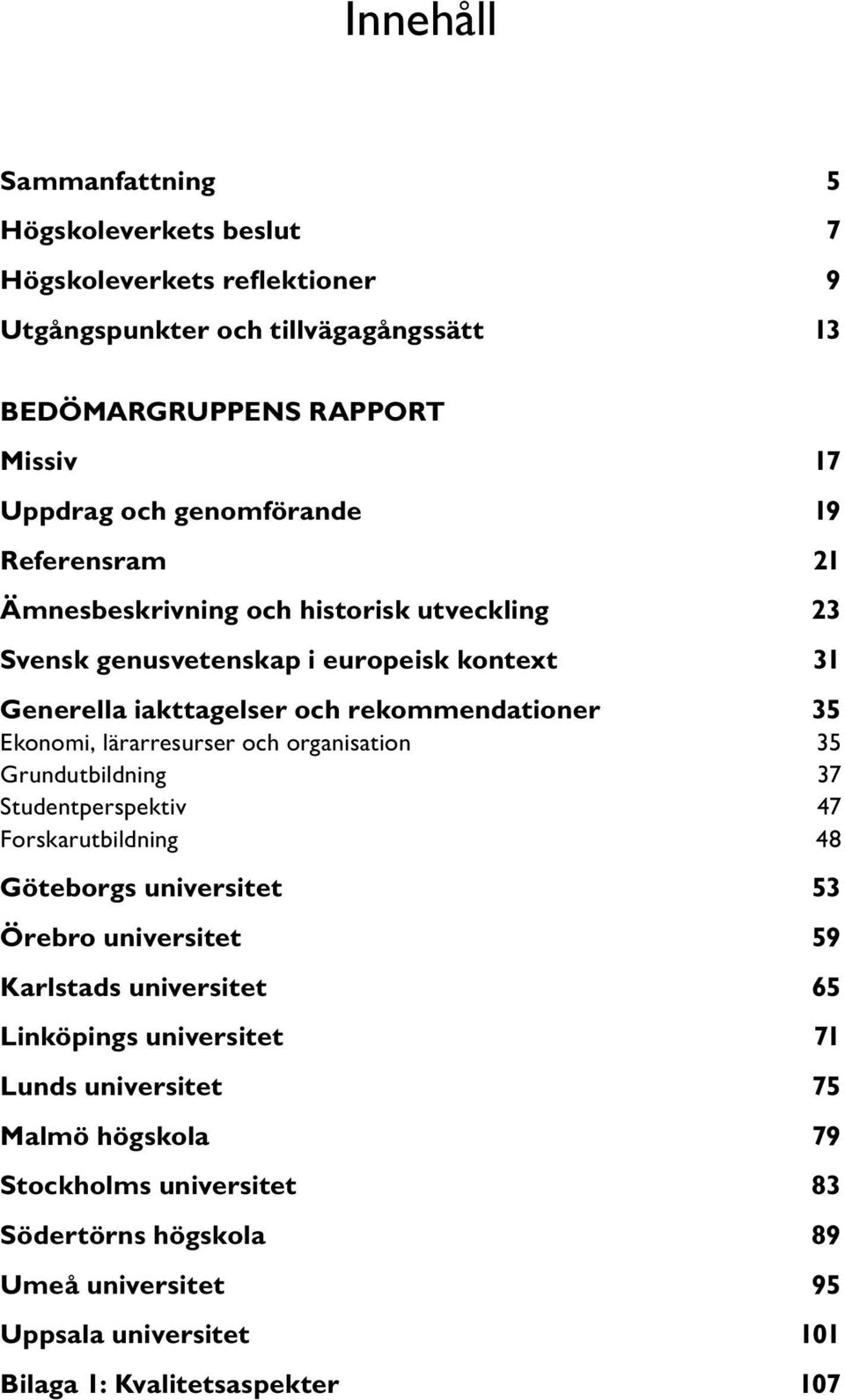 Ekonomi, lärarresurser och organisation 35 Grundutbildning 37 Studentperspektiv 47 Forskarutbildning 48 Göteborgs universitet 53 Örebro universitet 59 Karlstads universitet 65