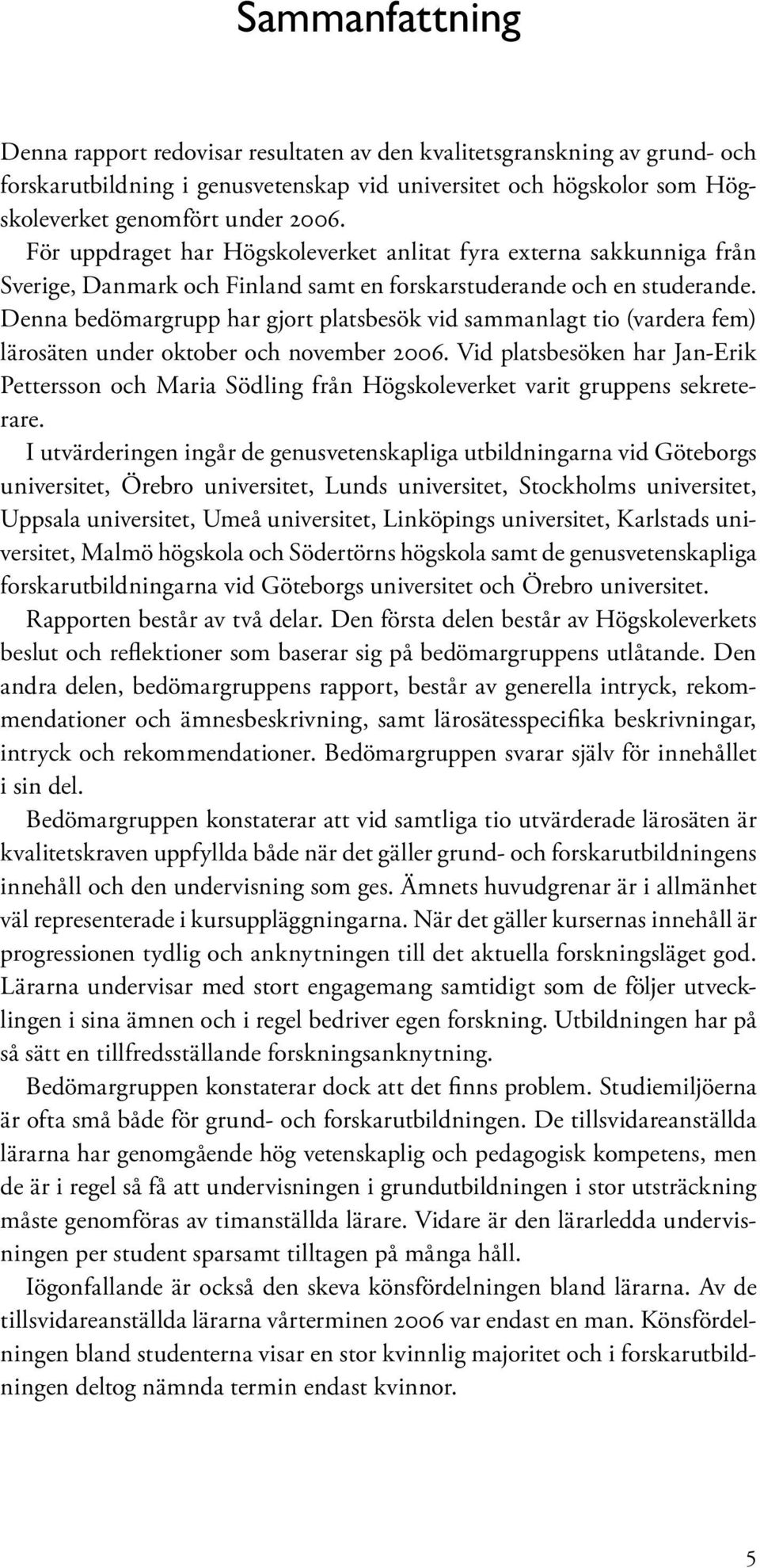 Denna bedömargrupp har gjort platsbesök vid sammanlagt tio (vardera fem) lärosäten under oktober och november 2006.