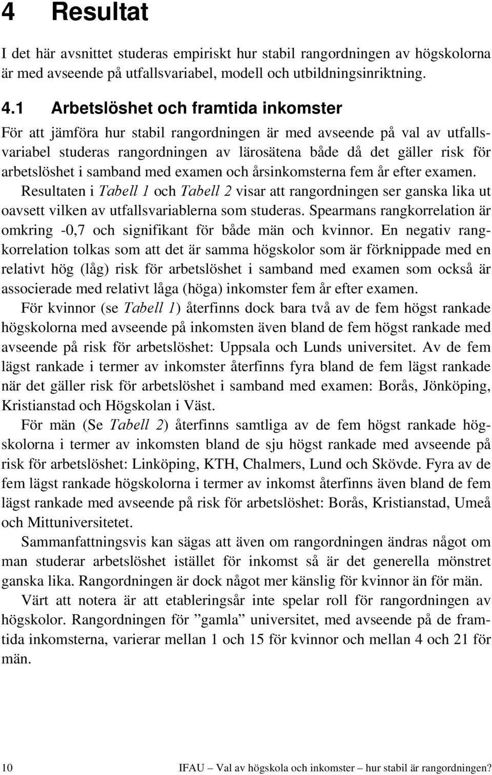 i samband med examen och årsinkomsterna fem år efter examen. Resultaten i Tabell 1 och Tabell 2 visar att rangordningen ser ganska lika ut oavsett vilken av utfallsvariablerna som studeras.