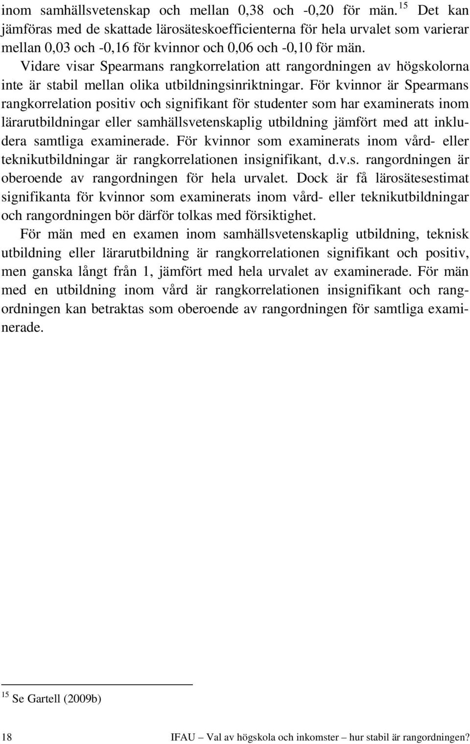 Vidare visar Spearmans rangkorrelation att rangordningen av högskolorna inte är stabil mellan olika utbildningsinriktningar.