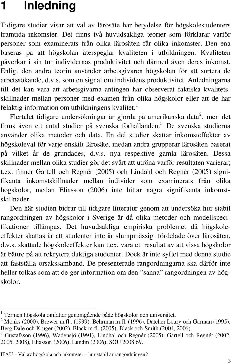 Kvaliteten påverkar i sin tur individernas produktivitet och därmed även deras inkomst. Enligt den andra teorin använder arbetsgivaren högskolan för att sortera de arbetssökande, d.v.s. som en signal om individens produktivitet.