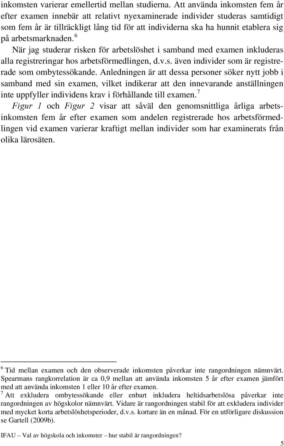 arbetsmarknaden. 6 När jag studerar risken för arbetslöshet i samband med examen inkluderas alla registreringar hos arbetsförmedlingen, d.v.s. även individer som är registrerade som ombytessökande.