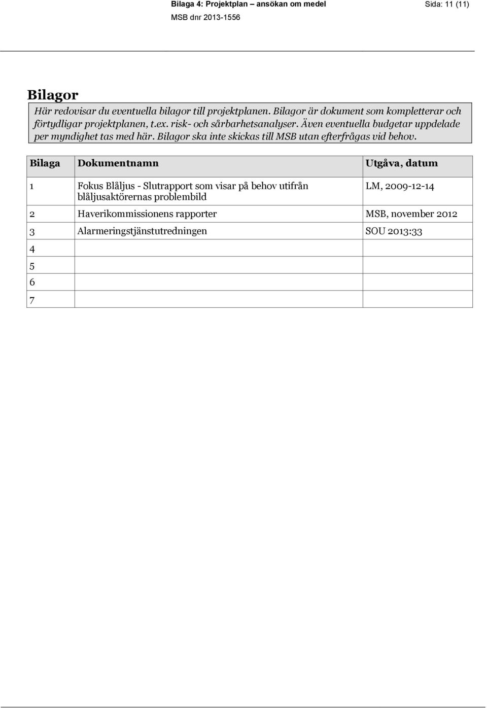 Även eventuella budgetar uppdelade per myndighet tas med här. Bilagor ska inte skickas till MSB utan efterfrågas vid behov.