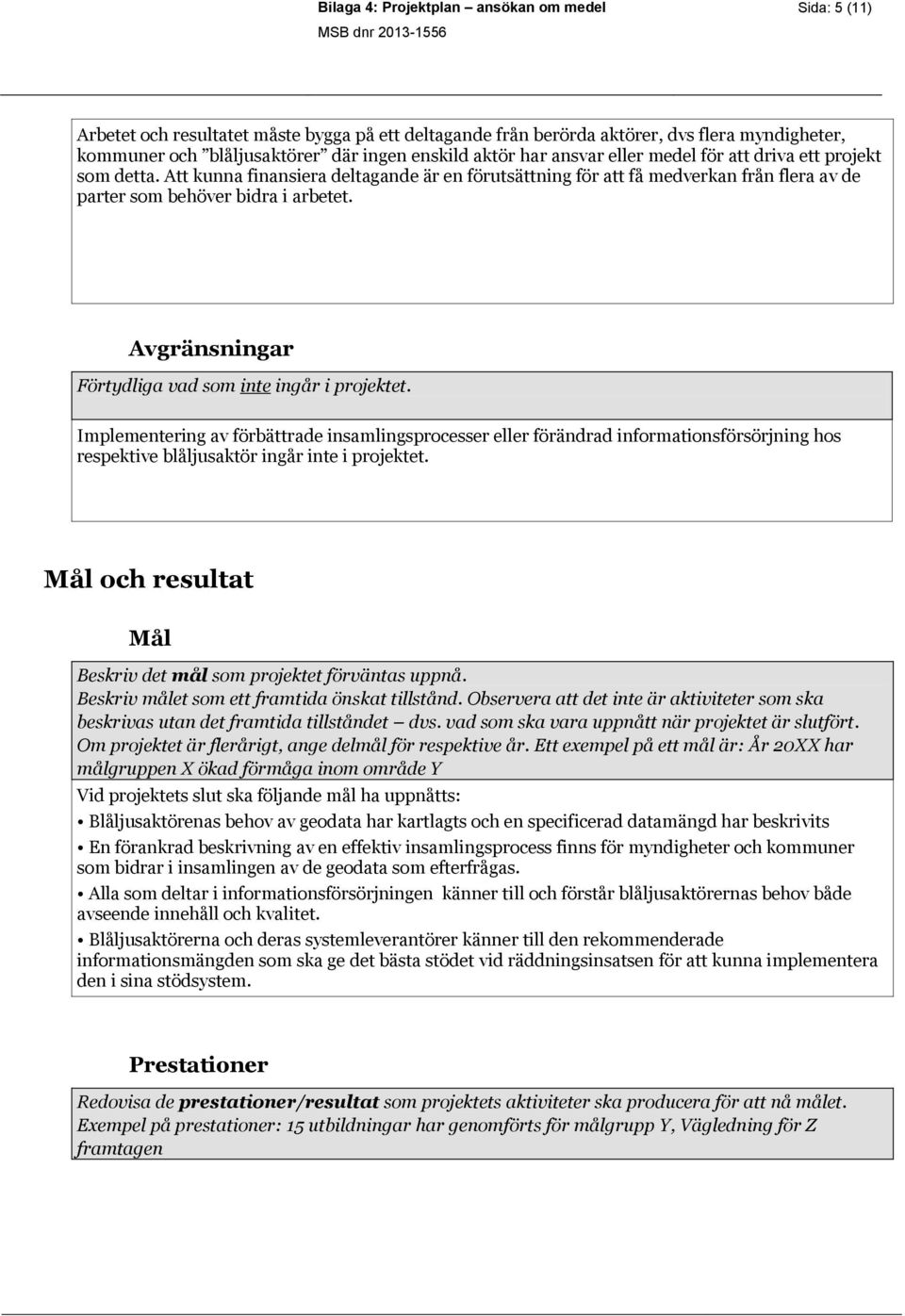 Avgränsningar Förtydliga vad som inte ingår i projektet. Implementering av förbättrade insamlingsprocesser eller förändrad informationsförsörjning hos respektive blåljusaktör ingår inte i projektet.