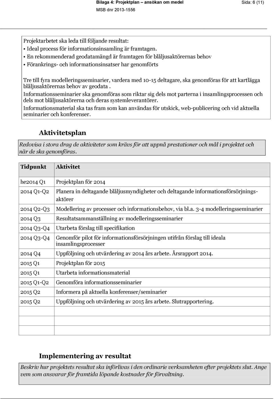 genomföras för att kartlägga blåljusaktörernas behov av geodata.