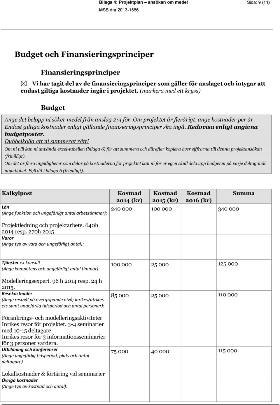 Endast giltiga kostnader enligt gällande finansieringsprinciper ska ingå. Redovisa enligt angivna budgetposter. Dubbelkolla att ni summerat rätt!