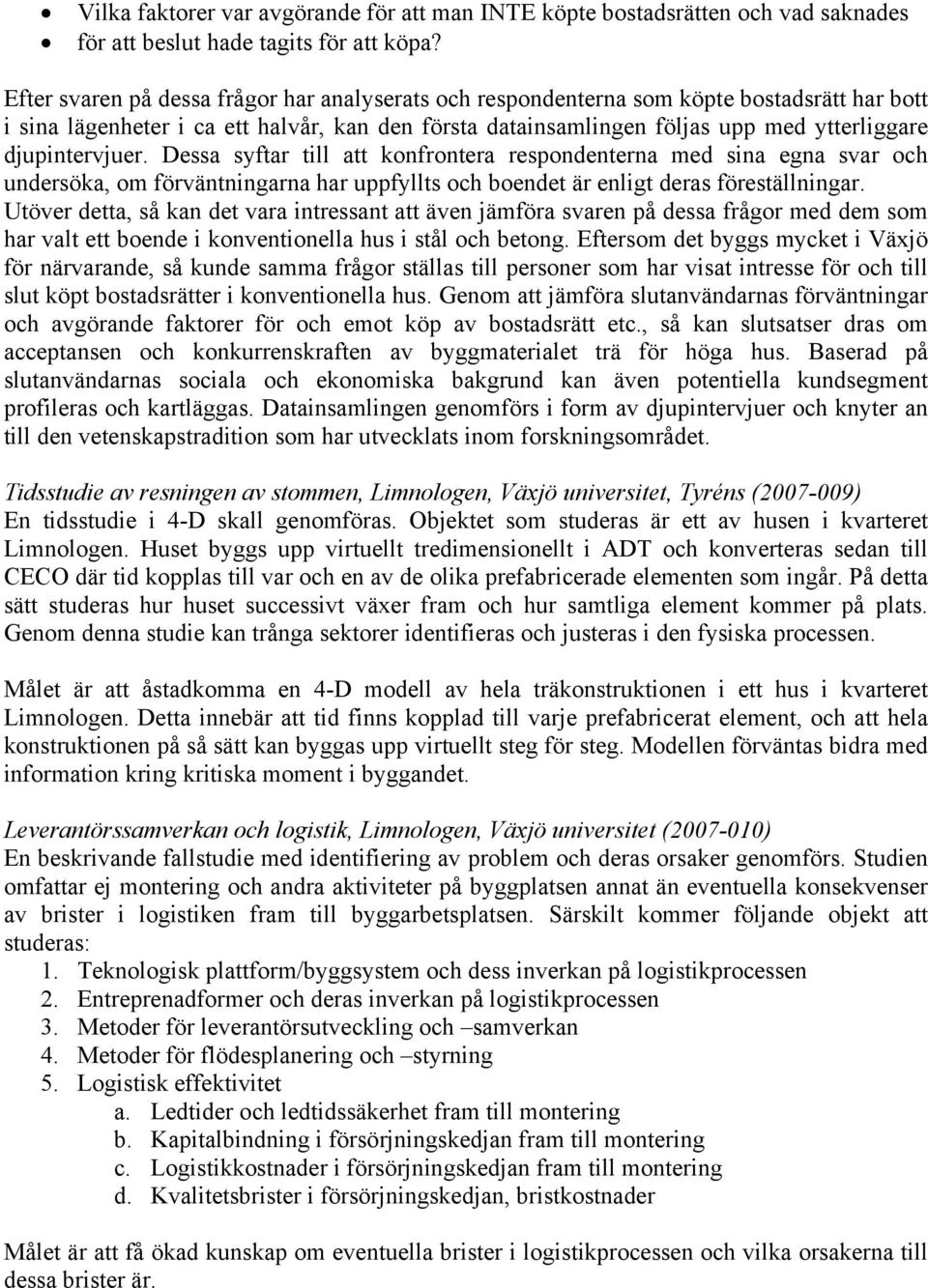 djupintervjuer. Dessa syftar till att konfrontera respondenterna med sina egna svar och undersöka, om förväntningarna har uppfyllts och boendet är enligt deras föreställningar.