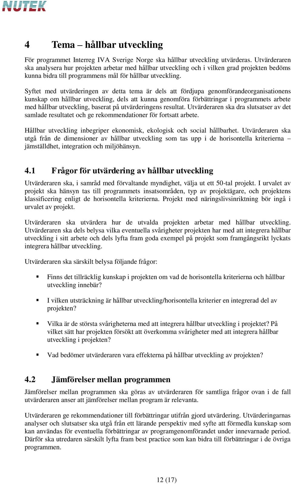 Syftet med utvärderingen av detta tema är dels att fördjupa genomförandeorganisationens kunskap om hållbar utveckling, dels att kunna genomföra förbättringar i programmets arbete med hållbar