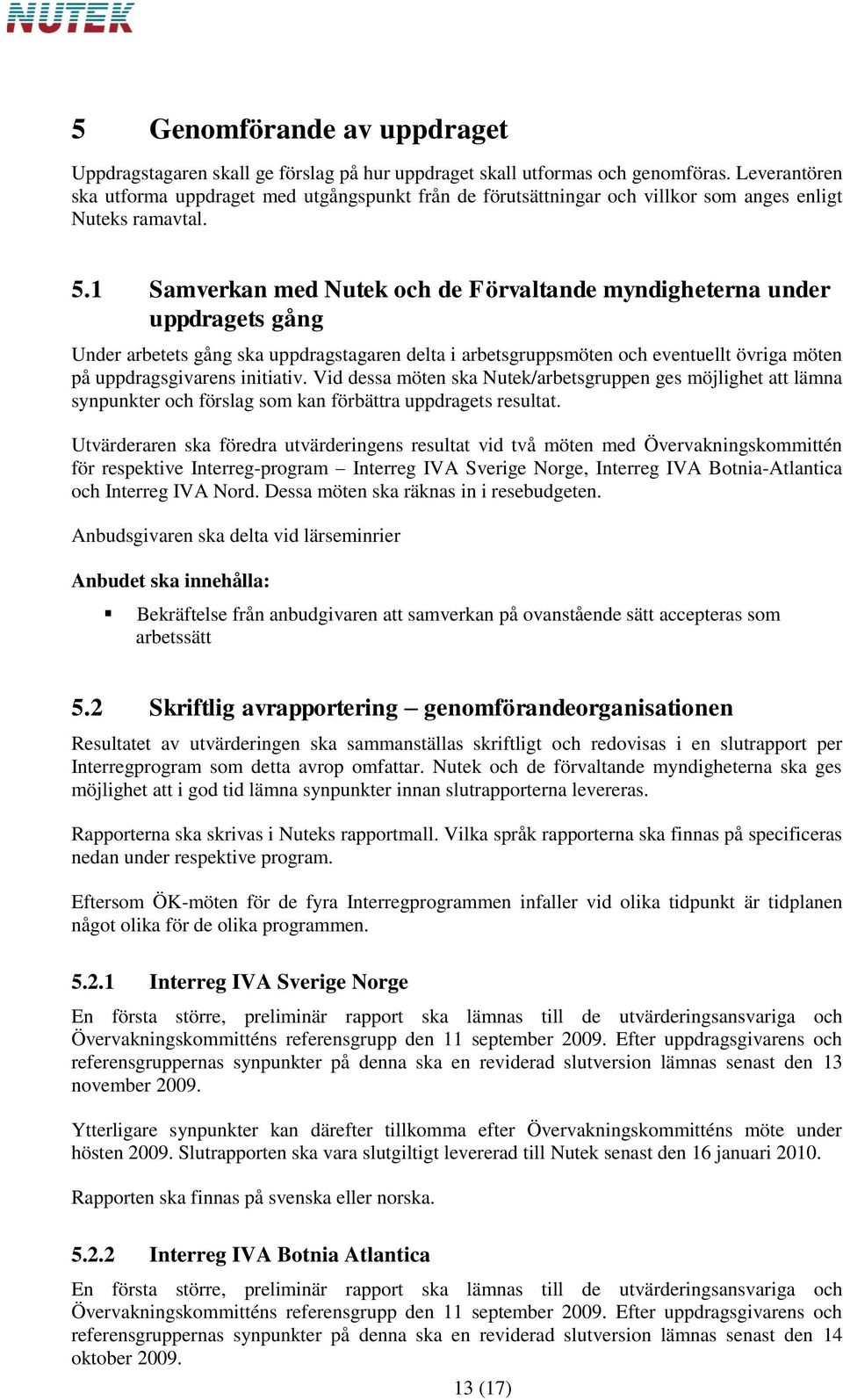 1 Samverkan med Nutek och de Förvaltande myndigheterna under uppdragets gång Under arbetets gång ska uppdragstagaren delta i arbetsgruppsmöten och eventuellt övriga möten på uppdragsgivarens