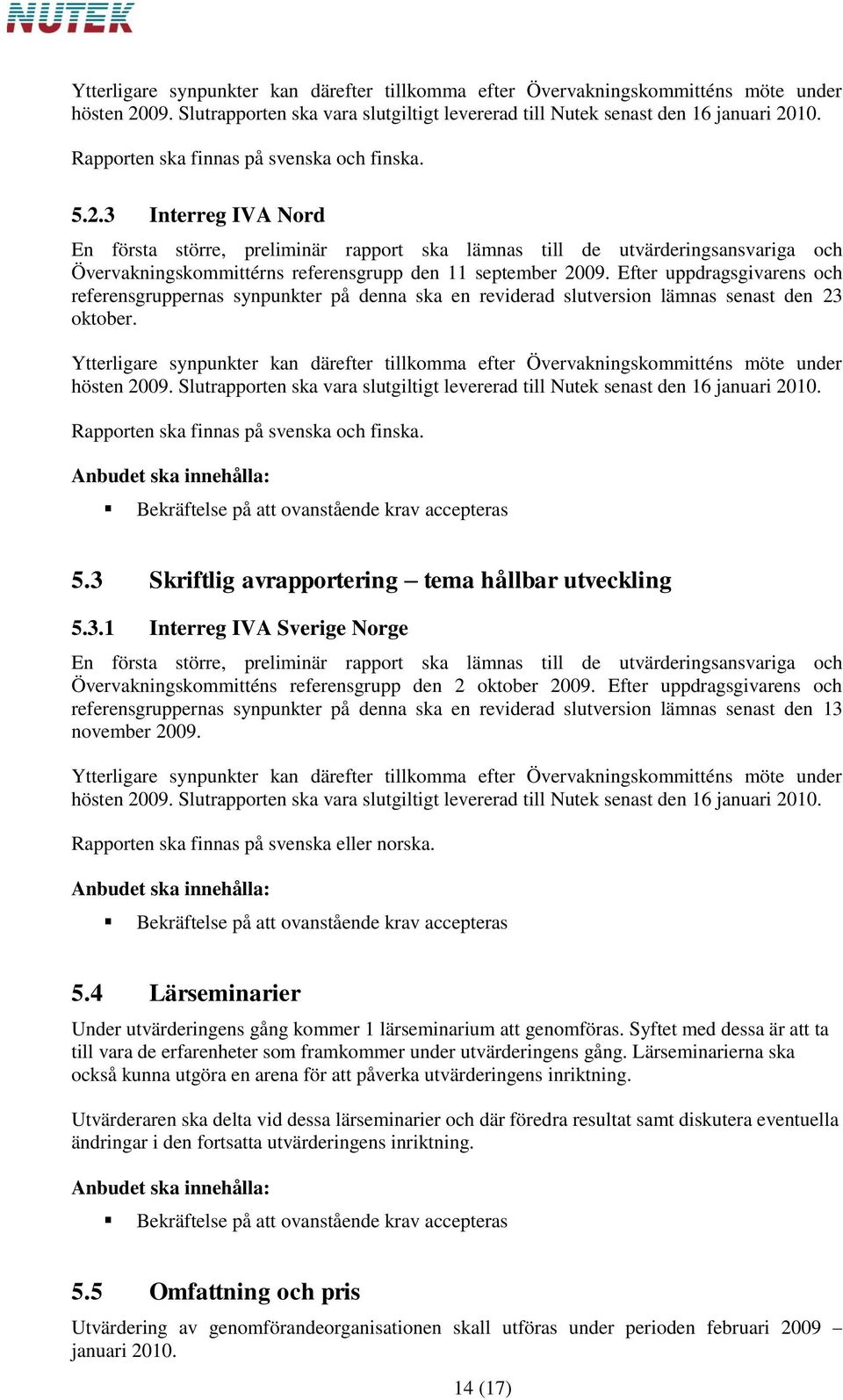 3 Interreg IVA Nord En första större, preliminär rapport ska lämnas till de utvärderingsansvariga och Övervakningskommittérns referensgrupp den 11 september 2009.