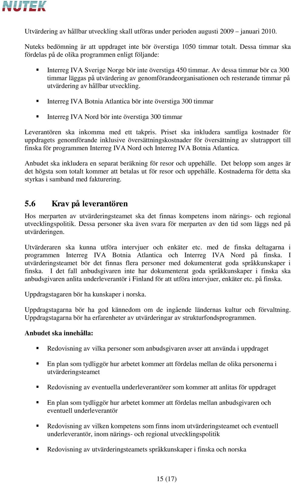 Av dessa timmar bör ca 300 timmar läggas på utvärdering av genomförandeorganisationen och resterande timmar på utvärdering av hållbar utveckling.