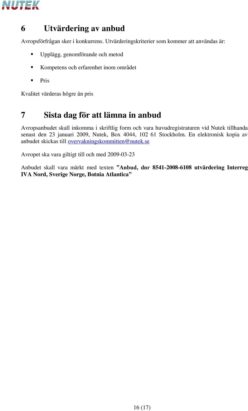 dag för att lämna in anbud Avropsanbudet skall inkomma i skriftlig form och vara huvudregistraturen vid Nutek tillhanda senast den 23 januari 2009, Nutek, Box 4044,