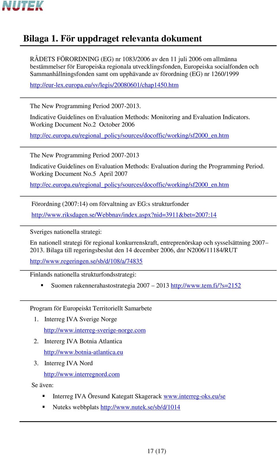 Sammanhållningsfonden samt om upphävande av förordning (EG) nr 1260/1999 http://eur-lex.europa.eu/sv/legis/20080601/chap1450.htm The New Programming Period 2007-2013.