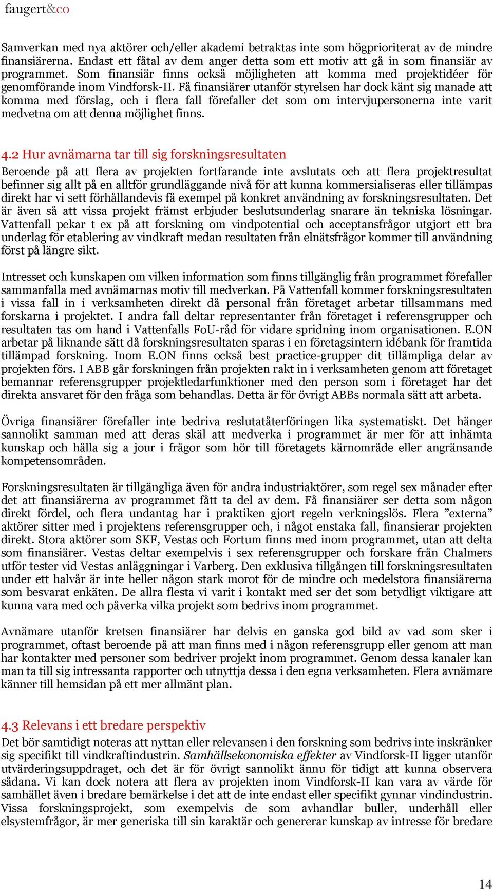 Få finansiärer utanför styrelsen har dock känt sig manade att komma med förslag, och i flera fall förefaller det som om intervjupersonerna inte varit medvetna om att denna möjlighet finns. 4.