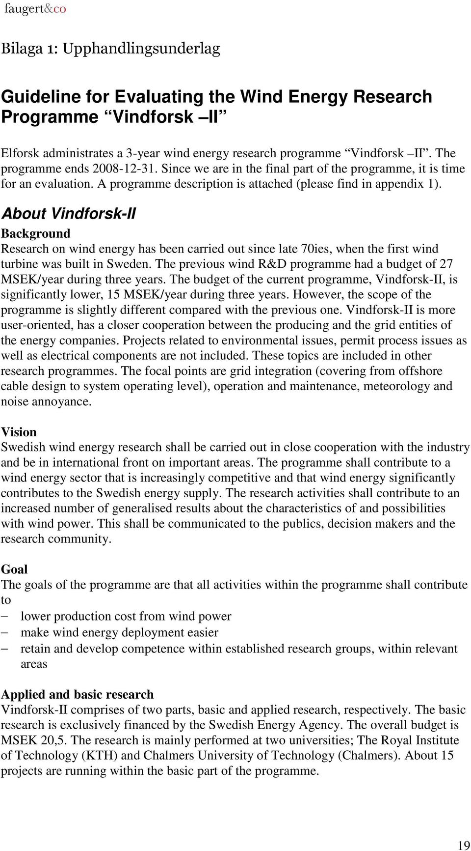 About Vindforsk-II Background Research on wind energy has been carried out since late 70ies, when the first wind turbine was built in Sweden.