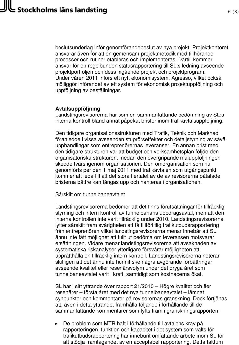 Under våren 2011 införs ett nytt ekonomisystem, Agresso, vilket också möjliggör införandet av ett system för ekonomisk projektuppföljning och uppföljning av beställningar.