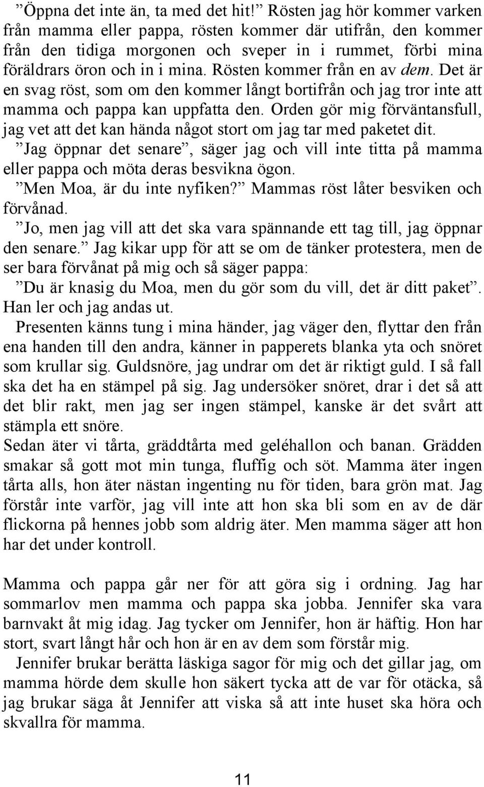 Rösten kommer från en av dem. Det är en svag röst, som om den kommer långt bortifrån och jag tror inte att mamma och pappa kan uppfatta den.