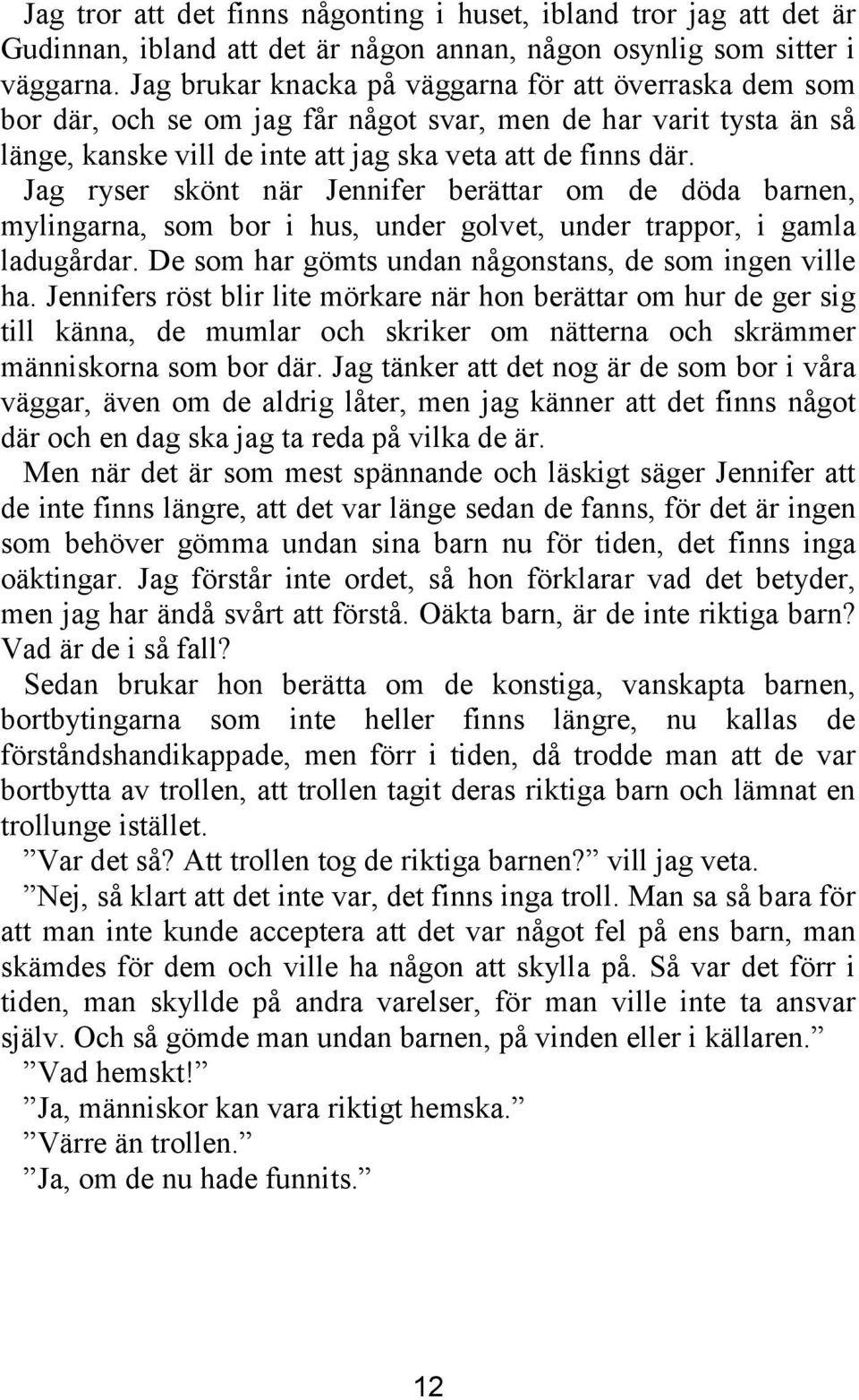 Jag ryser skönt när Jennifer berättar om de döda barnen, mylingarna, som bor i hus, under golvet, under trappor, i gamla ladugårdar. De som har gömts undan någonstans, de som ingen ville ha.