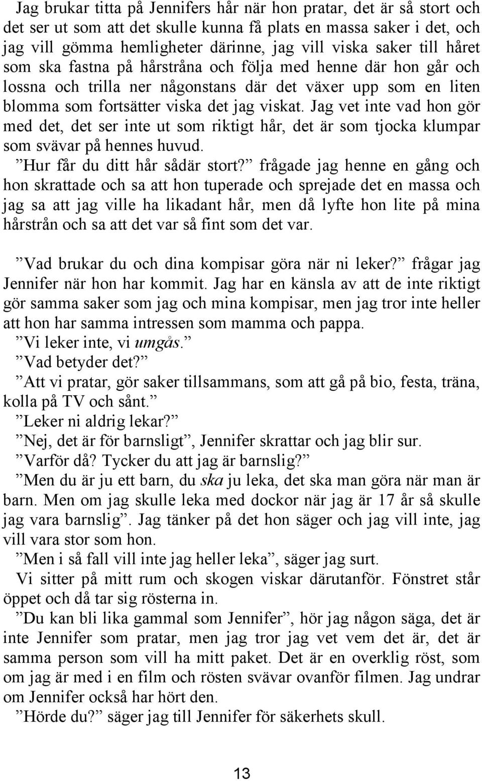 Jag vet inte vad hon gör med det, det ser inte ut som riktigt hår, det är som tjocka klumpar som svävar på hennes huvud. Hur får du ditt hår sådär stort?