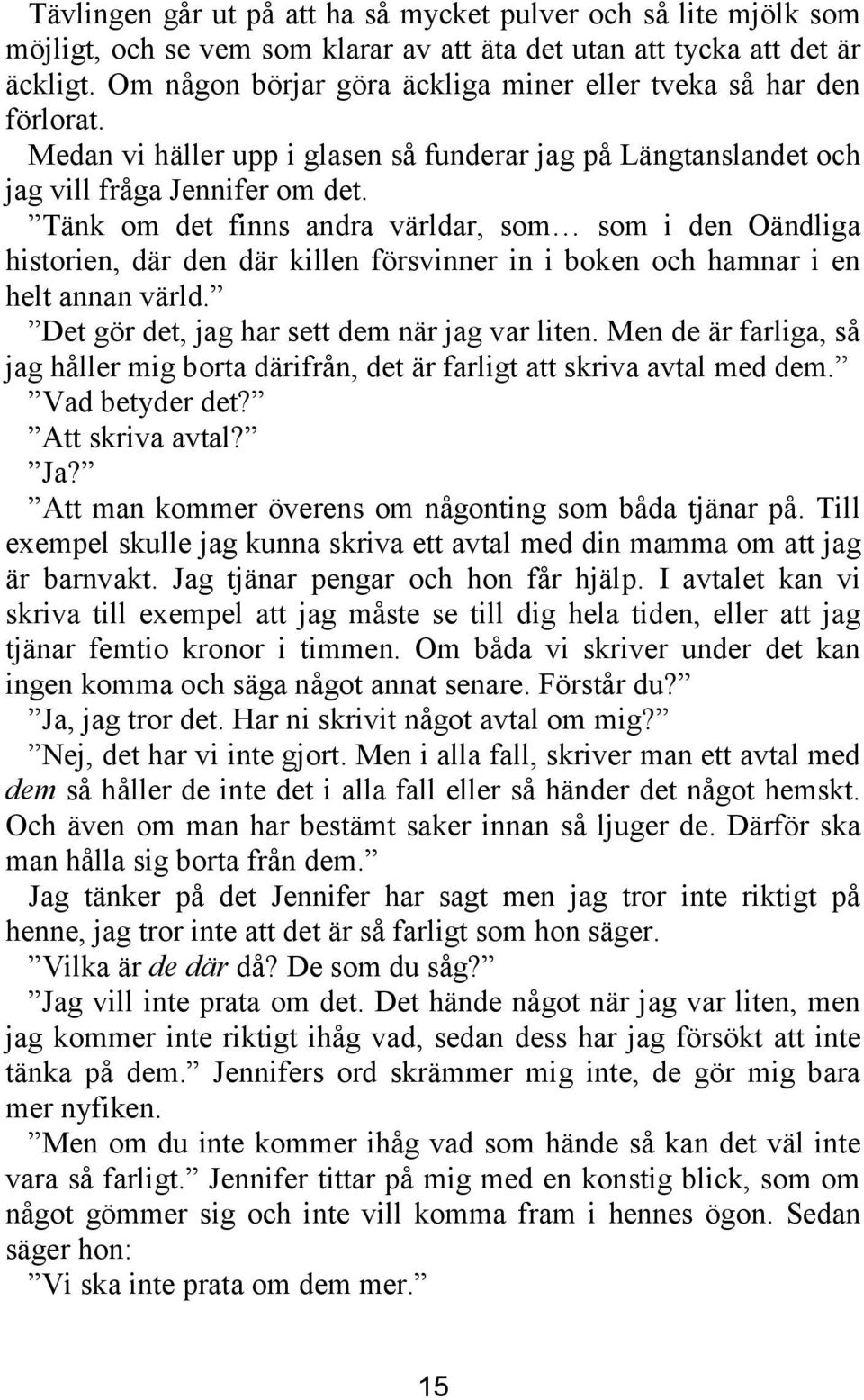 Tänk om det finns andra världar, som som i den Oändliga historien, där den där killen försvinner in i boken och hamnar i en helt annan värld. Det gör det, jag har sett dem när jag var liten.