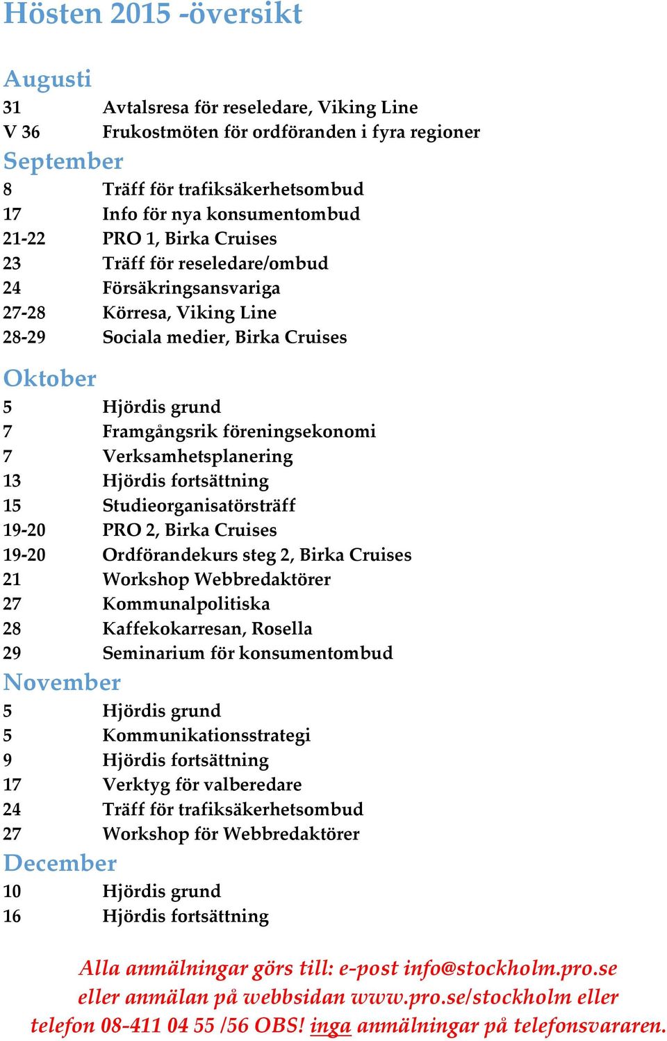 7 Verksamhetsplanering 13 Hjördis fortsättning 15 Studieorganisatörsträff 19-20 PRO 2, Birka Cruises 19-20 Ordförandekurs steg 2, Birka Cruises 21 Workshop Webbredaktörer 27 Kommunalpolitiska 28