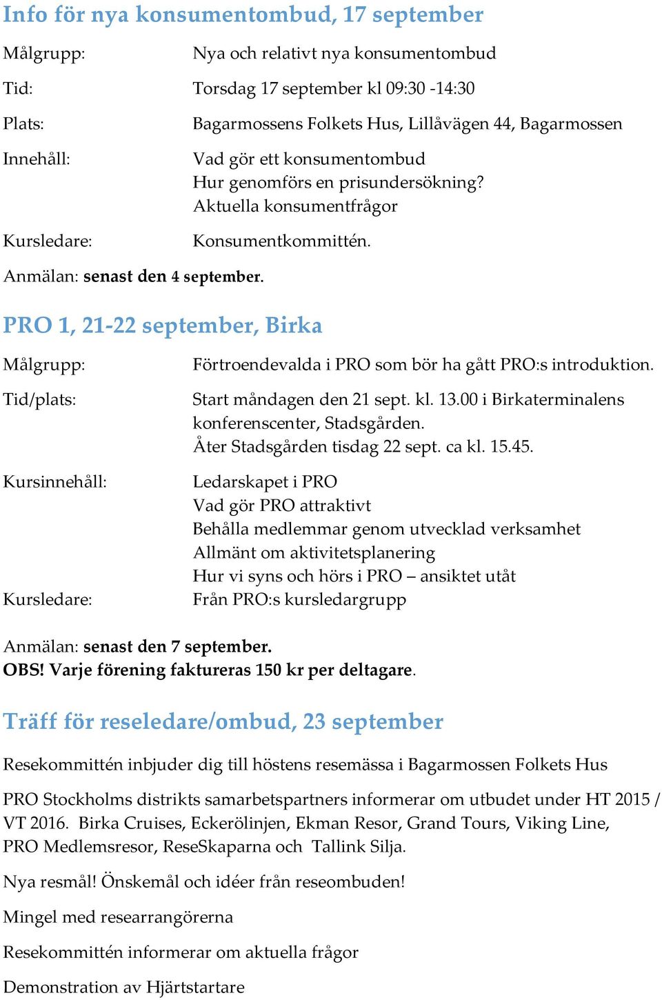 PRO 1, 21-22 september, Birka Tid/plats: Förtroendevalda i PRO som bör ha gått PRO:s introduktion. Start måndagen den 21 sept. kl. 13.00 i Birkaterminalens konferenscenter, Stadsgården.