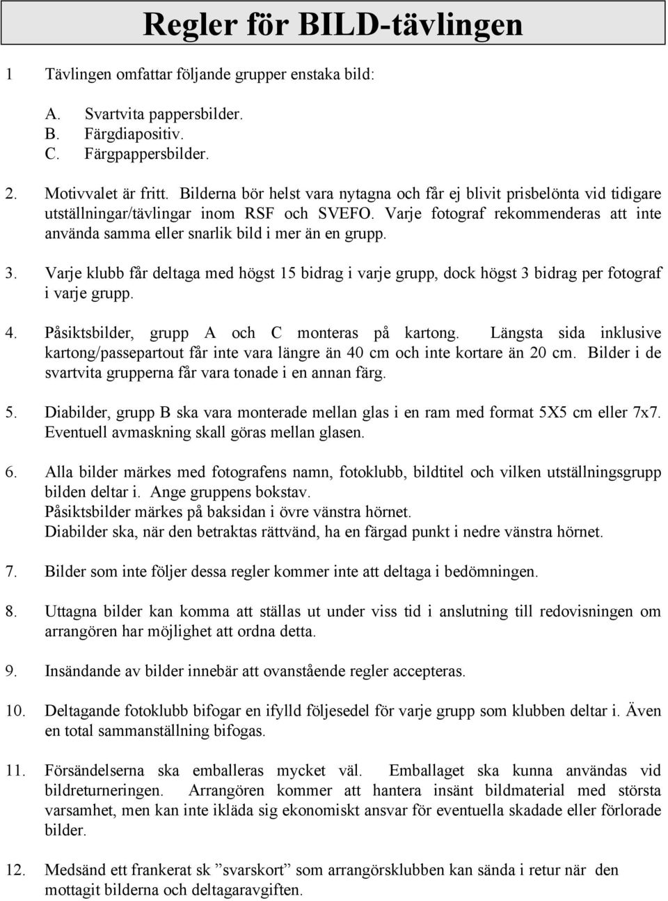 Varje fotograf rekommenderas att inte använda samma eller snarlik bild i mer än en grupp. 3. Varje klubb får deltaga med högst 15 bidrag i varje grupp, dock högst 3 bidrag per fotograf i varje grupp.